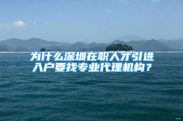 為什么深圳在職人才引進入戶要找專業(yè)代理機構(gòu)？