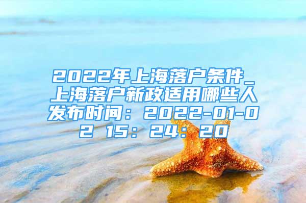 2022年上海落戶條件_上海落戶新政適用哪些人發(fā)布時間：2022-01-02 15：24：20