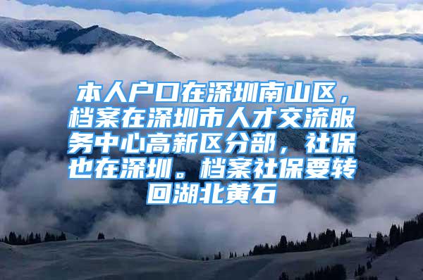 本人戶口在深圳南山區(qū)，檔案在深圳市人才交流服務(wù)中心高新區(qū)分部，社保也在深圳。檔案社保要轉(zhuǎn)回湖北黃石