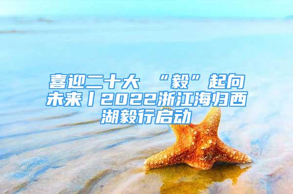 喜迎二十大 “毅”起向未來丨2022浙江海歸西湖毅行啟動