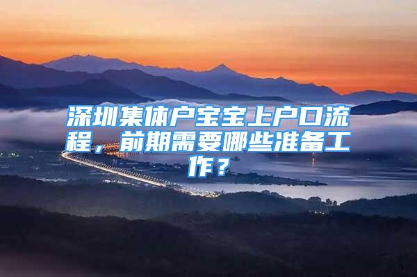 深圳集體戶寶寶上戶口流程，前期需要哪些準(zhǔn)備工作？