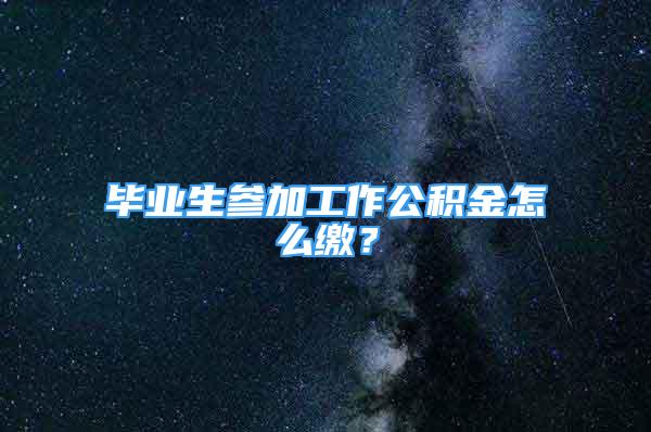 畢業(yè)生參加工作公積金怎么繳？