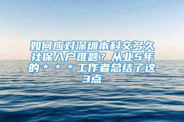 如何應(yīng)對(duì)深圳本科交多久社保入戶難題？從業(yè)5年的＊＊＊工作者總結(jié)了這3點(diǎn)