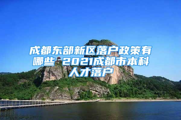 成都東部新區(qū)落戶政策有哪些 2021成都市本科人才落戶