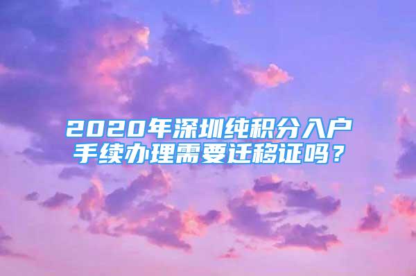 2020年深圳純積分入戶手續(xù)辦理需要遷移證嗎？