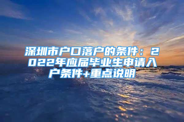 深圳市戶口落戶的條件：2022年應(yīng)屆畢業(yè)生申請(qǐng)入戶條件+重點(diǎn)說明