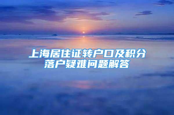 上海居住證轉(zhuǎn)戶口及積分落戶疑難問題解答