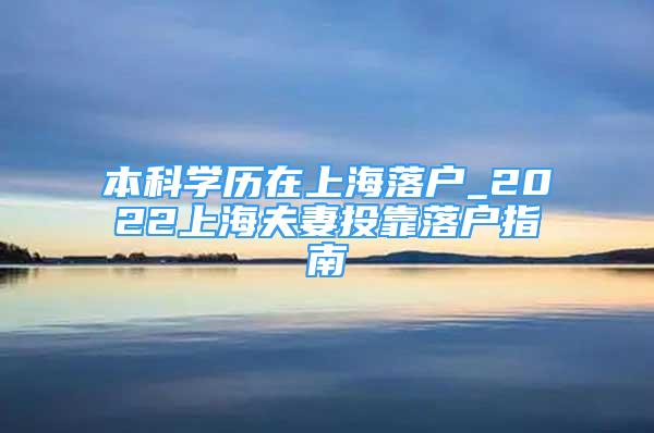 本科學歷在上海落戶_2022上海夫妻投靠落戶指南