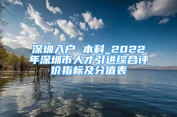 深圳入戶 本科_2022年深圳市人才引進(jìn)綜合評(píng)價(jià)指標(biāo)及分值表