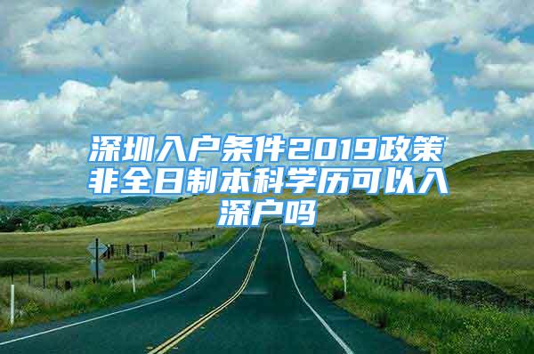 深圳入戶條件2019政策非全日制本科學(xué)歷可以入深戶嗎