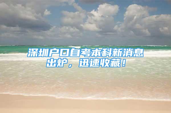 深圳戶口自考本科新消息出爐，迅速收藏！