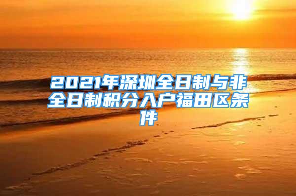 2021年深圳全日制與非全日制積分入戶福田區(qū)條件