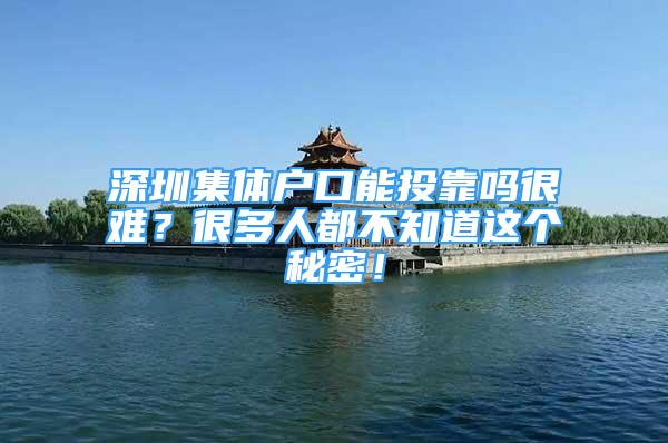 深圳集體戶口能投靠嗎很難？很多人都不知道這個秘密！