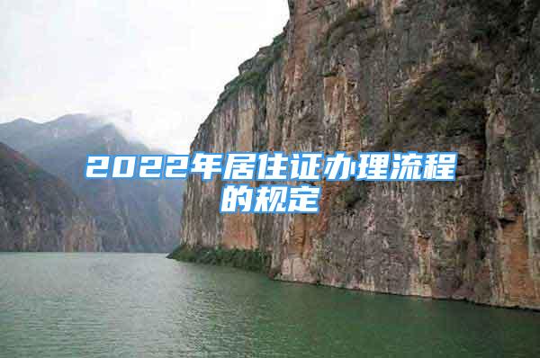 2022年居住證辦理流程的規(guī)定