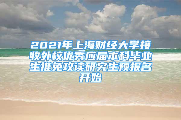 2021年上海財(cái)經(jīng)大學(xué)接收外校優(yōu)秀應(yīng)屆本科畢業(yè)生推免攻讀研究生預(yù)報(bào)名開(kāi)始