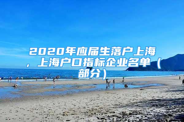 2020年應(yīng)屆生落戶上海，上海戶口指標企業(yè)名單（部分）