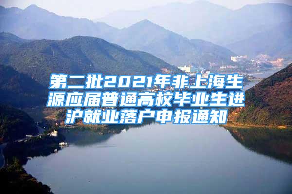 第二批2021年非上海生源應(yīng)屆普通高校畢業(yè)生進滬就業(yè)落戶申報通知