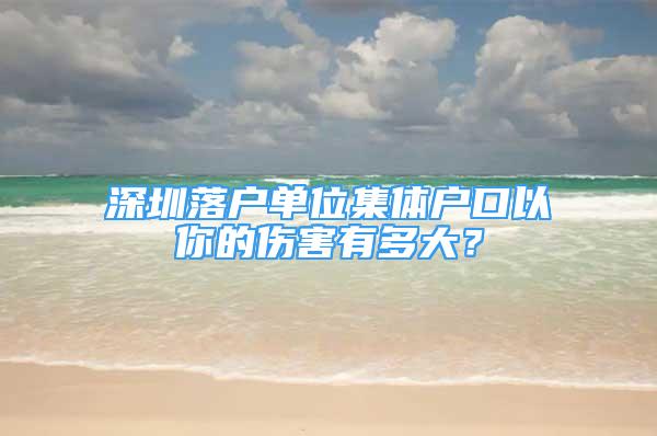 深圳落戶單位集體戶口以你的傷害有多大？