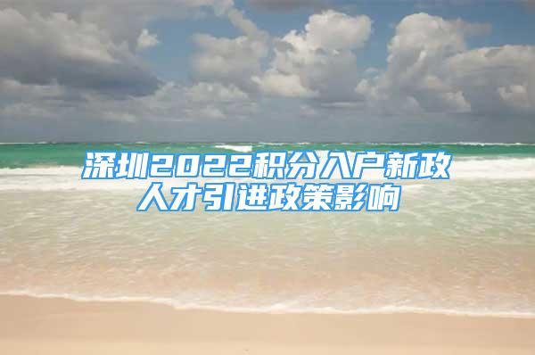 深圳2022積分入戶(hù)新政人才引進(jìn)政策影響