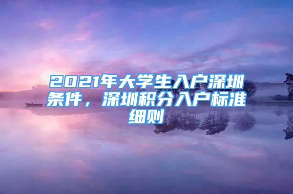 2021年大學(xué)生入戶深圳條件，深圳積分入戶標(biāo)準(zhǔn)細(xì)則