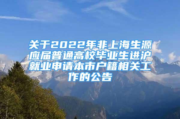 關(guān)于2022年非上海生源應(yīng)屆普通高校畢業(yè)生進(jìn)滬就業(yè)申請本市戶籍相關(guān)工作的公告