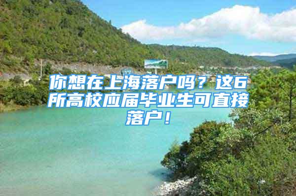 你想在上海落戶嗎？這6所高校應(yīng)屆畢業(yè)生可直接落戶！