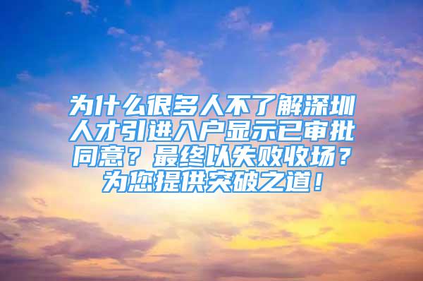 為什么很多人不了解深圳人才引進入戶顯示已審批同意？最終以失敗收場？為您提供突破之道！