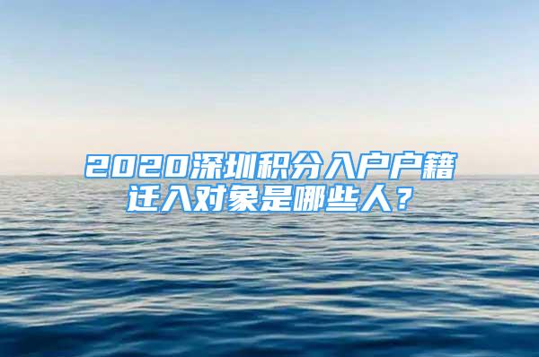 2020深圳積分入戶戶籍遷入對象是哪些人？