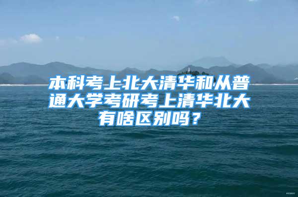 本科考上北大清華和從普通大學(xué)考研考上清華北大有啥區(qū)別嗎？