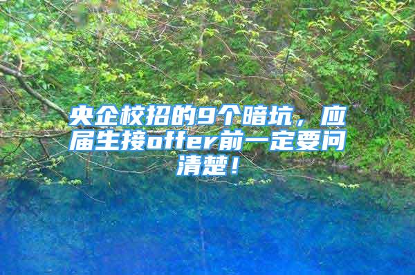 央企校招的9個(gè)暗坑，應(yīng)屆生接offer前一定要問清楚！