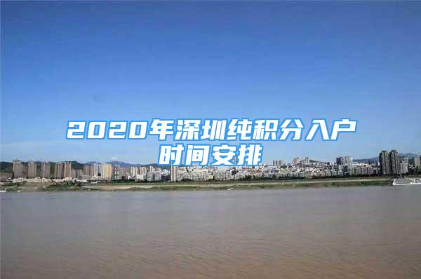 2020年深圳純積分入戶時間安排