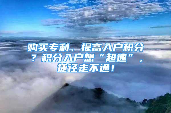 購買專利、提高入戶積分？積分入戶想“超速”，捷徑走不通！