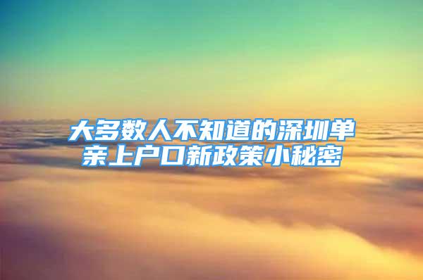 大多數(shù)人不知道的深圳單親上戶口新政策小秘密