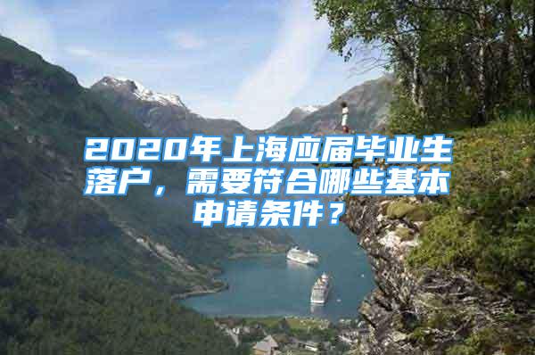 2020年上海應屆畢業(yè)生落戶，需要符合哪些基本申請條件？