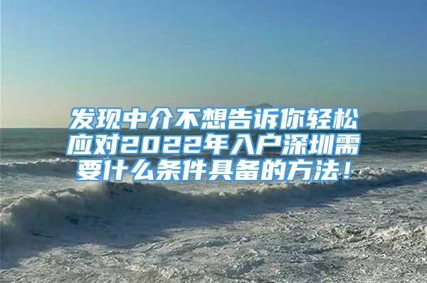 發(fā)現(xiàn)中介不想告訴你輕松應(yīng)對2022年入戶深圳需要什么條件具備的方法！