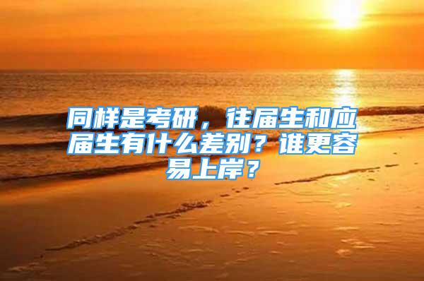 同樣是考研，往屆生和應(yīng)屆生有什么差別？誰更容易上岸？