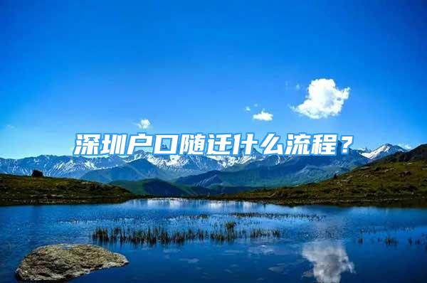 深圳戶口隨遷什么流程？