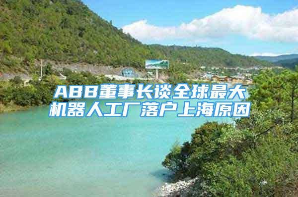 ABB董事長談全球最大機器人工廠落戶上海原因