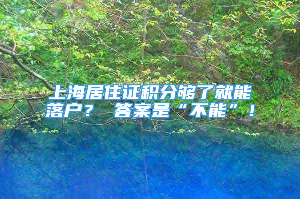 上海居住證積分夠了就能落戶？ 答案是“不能”！