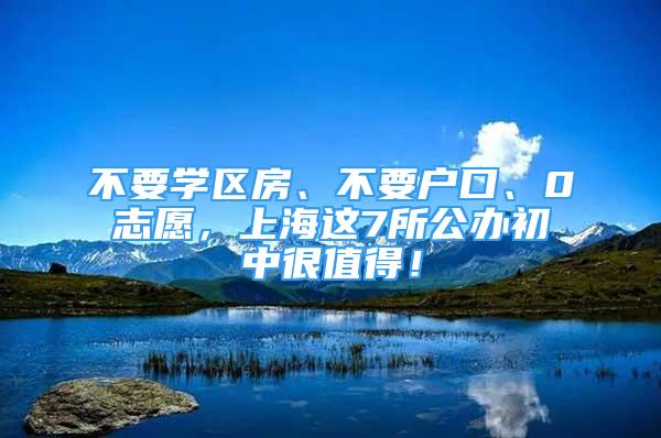 不要學(xué)區(qū)房、不要戶口、0志愿，上海這7所公辦初中很值得！