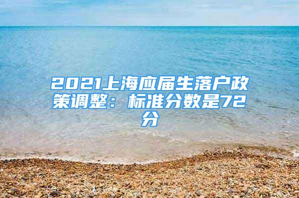 2021上海應(yīng)屆生落戶政策調(diào)整：標準分數(shù)是72分