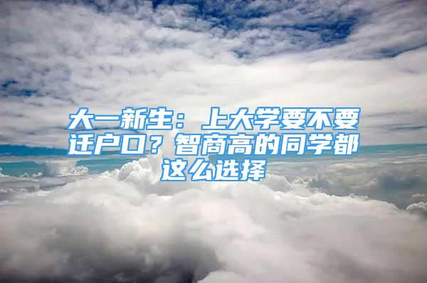 大一新生：上大學(xué)要不要遷戶口？智商高的同學(xué)都這么選擇