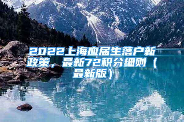 2022上海應(yīng)屆生落戶新政策，最新72積分細(xì)則（最新版）