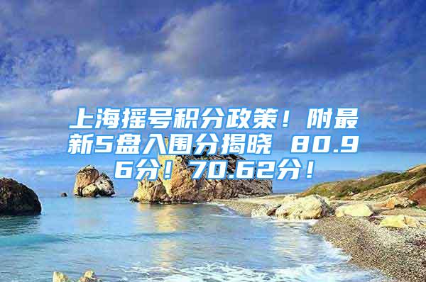 上海搖號積分政策！附最新5盤入圍分揭曉 80.96分！70.62分！