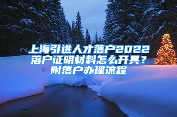 上海引進(jìn)人才落戶2022落戶證明材料怎么開具？附落戶辦理流程