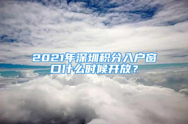 2021年深圳積分入戶窗口什么時候開放？