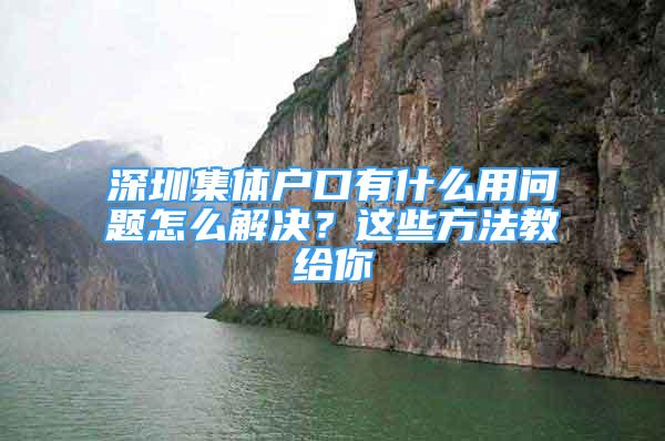 深圳集體戶口有什么用問題怎么解決？這些方法教給你