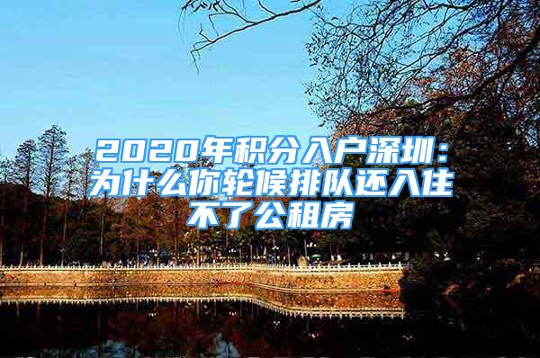 2020年積分入戶深圳：為什么你輪候排隊(duì)還入住不了公租房