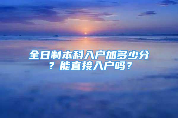 全日制本科入戶加多少分？能直接入戶嗎？