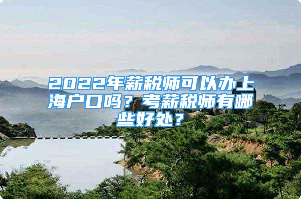 2022年薪稅師可以辦上海戶口嗎？考薪稅師有哪些好處？